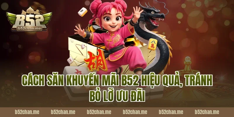 Cách săn khuyến mãi B52 hiệu quả, tránh bỏ lỡ ưu đãi