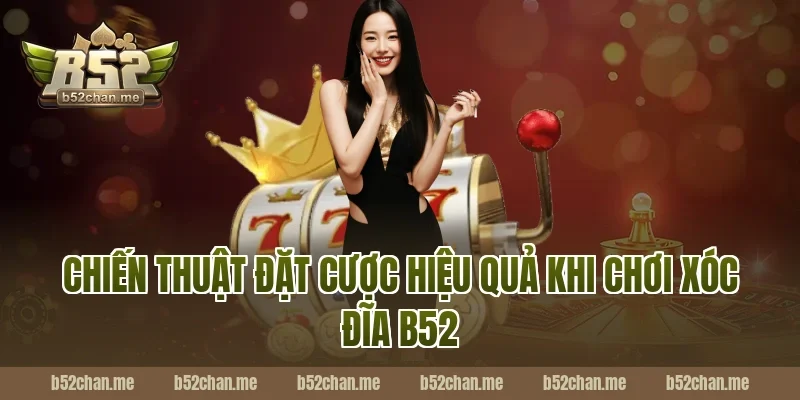 Chiến Thuật Đặt Cược Hiệu Quả Khi Chơi Xóc Đĩa B52