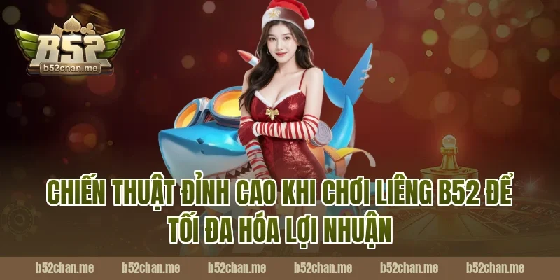 Chiến Thuật Đỉnh Cao Khi Chơi Liêng B52 Để Tối Đa Hóa Lợi Nhuận