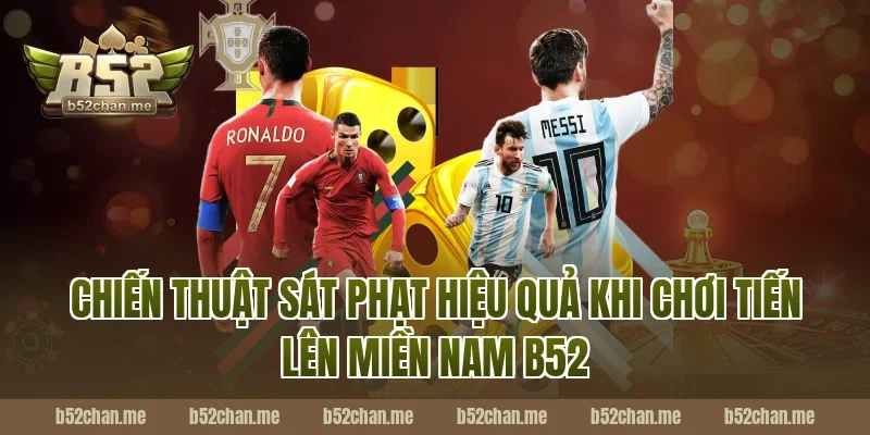 Chiến Thuật Sát Phạt Hiệu Quả Khi Chơi Tiến Lên Miền Nam B52