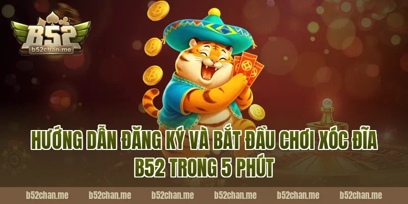 Hướng Dẫn Đăng Ký Và Bắt Đầu Chơi Xóc Đĩa B52 Trong 5 Phút