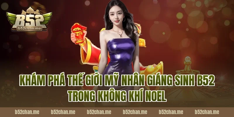 Khám phá thế giới mỹ nhân giáng sinh b52 trong không khí Noel
