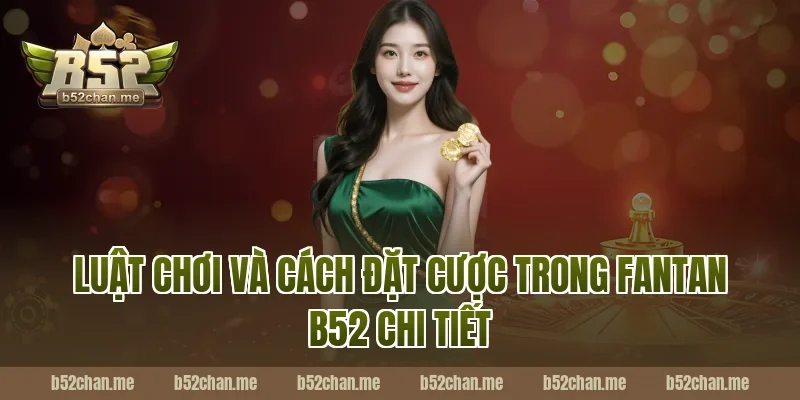 Luật chơi và cách đặt cược trong fantan b52 chi tiết