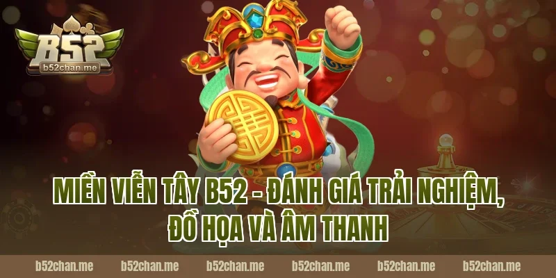Miền viễn tây b52 – đánh giá trải nghiệm, đồ họa và âm thanh