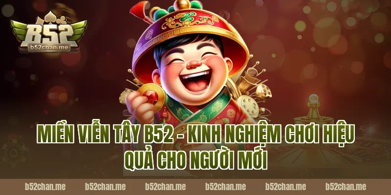 Miền viễn tây b52 – kinh nghiệm chơi hiệu quả cho người mới