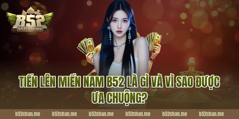 Tiến Lên Miền Nam B52 Là Gì Và Vì Sao Được Ưa Chuộng?