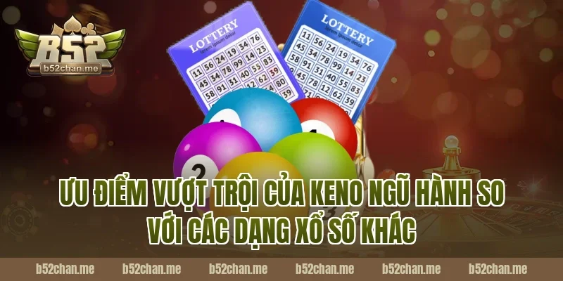Ưu Điểm Vượt Trội Của Keno Ngũ Hành Tại B52 So Với Các Dạng Xổ Số Khác